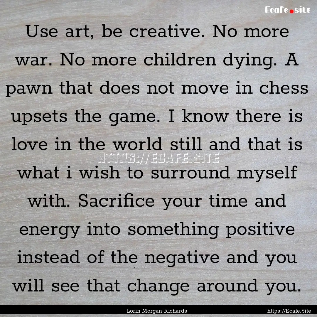 Use art, be creative. No more war. No more.... : Quote by Lorin Morgan-Richards