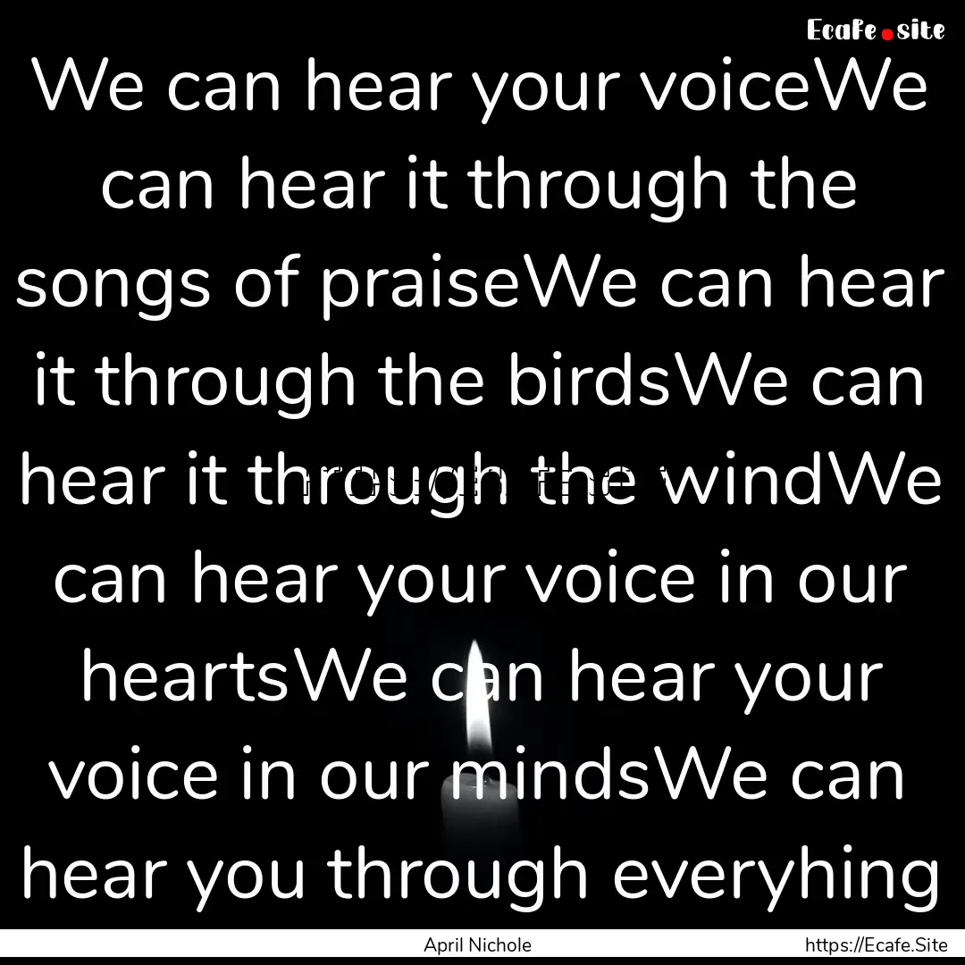 We can hear your voiceWe can hear it through.... : Quote by April Nichole