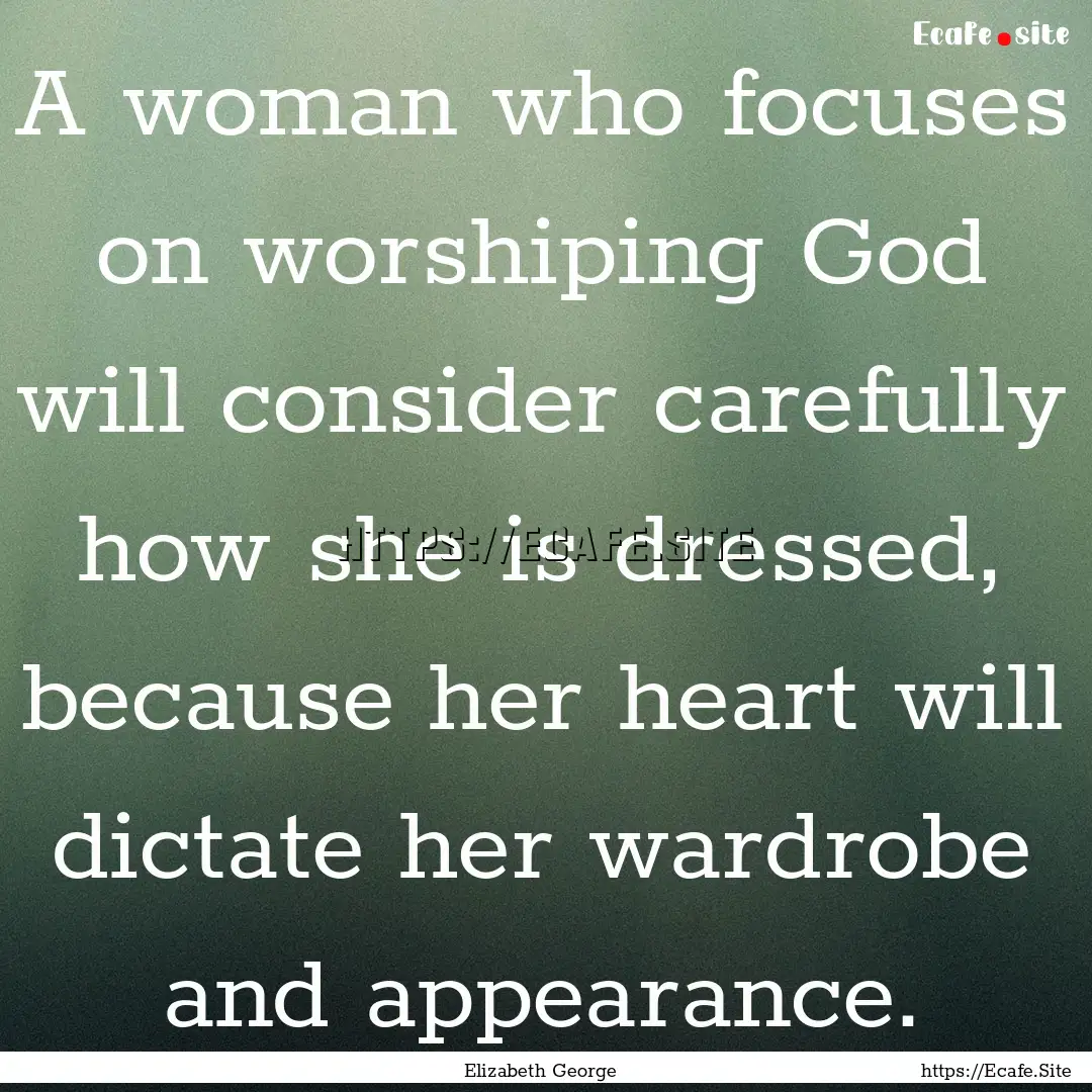 A woman who focuses on worshiping God will.... : Quote by Elizabeth George