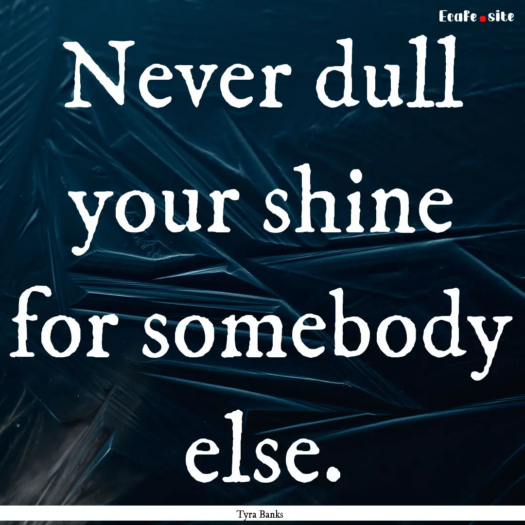 Never dull your shine for somebody else. : Quote by Tyra Banks