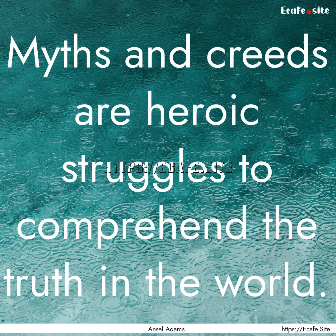 Myths and creeds are heroic struggles to.... : Quote by Ansel Adams