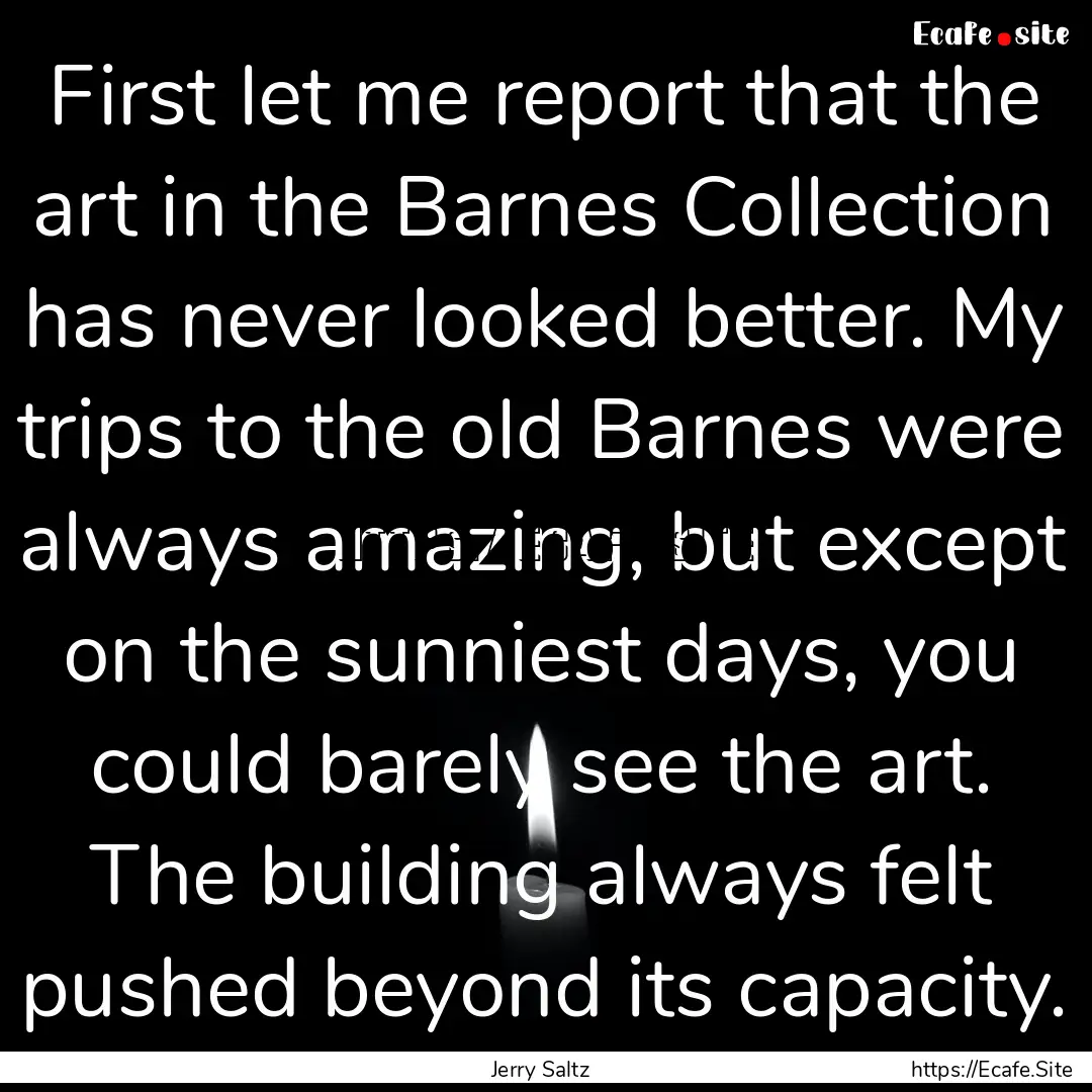 First let me report that the art in the Barnes.... : Quote by Jerry Saltz