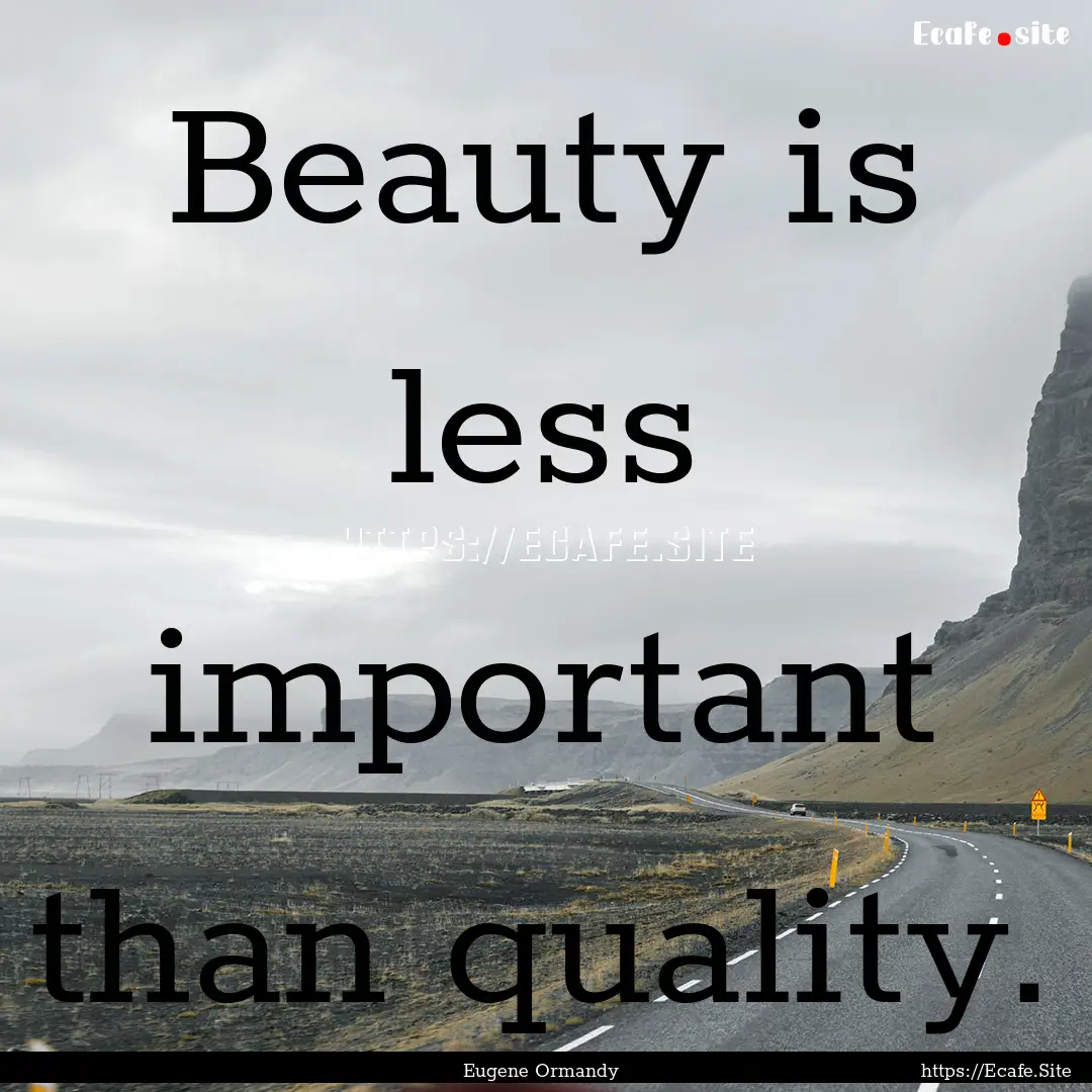 Beauty is less important than quality. : Quote by Eugene Ormandy