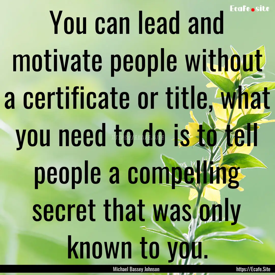 You can lead and motivate people without.... : Quote by Michael Bassey Johnson