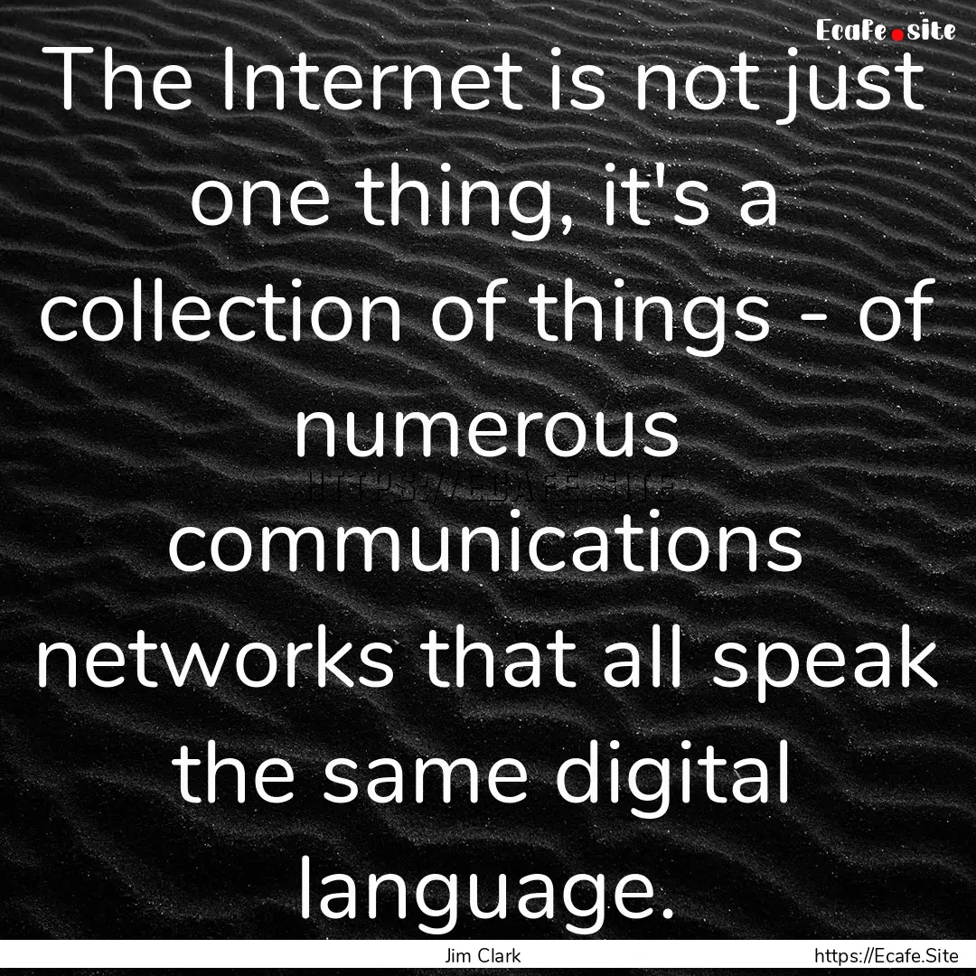 The Internet is not just one thing, it's.... : Quote by Jim Clark