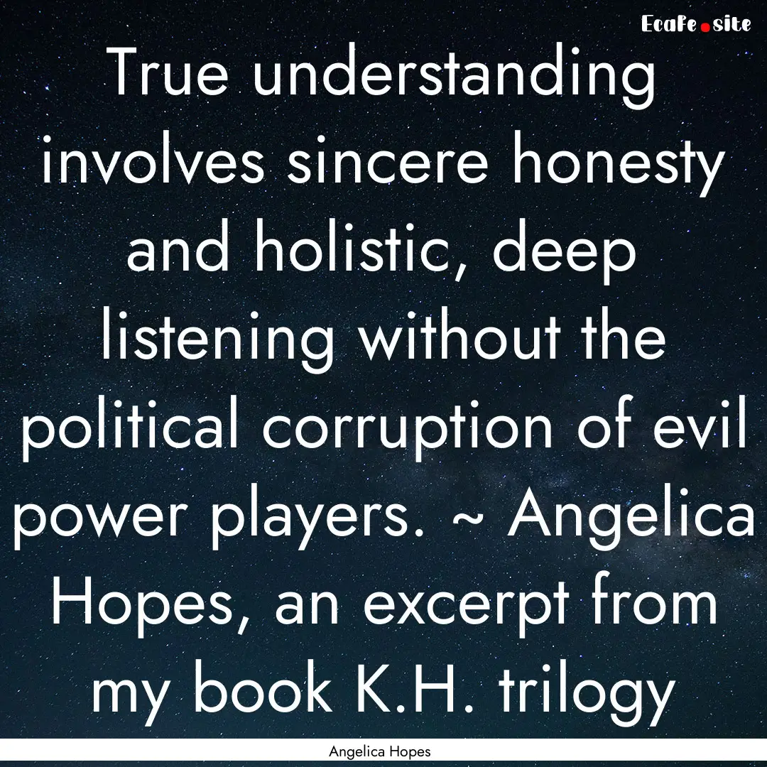 True understanding involves sincere honesty.... : Quote by Angelica Hopes