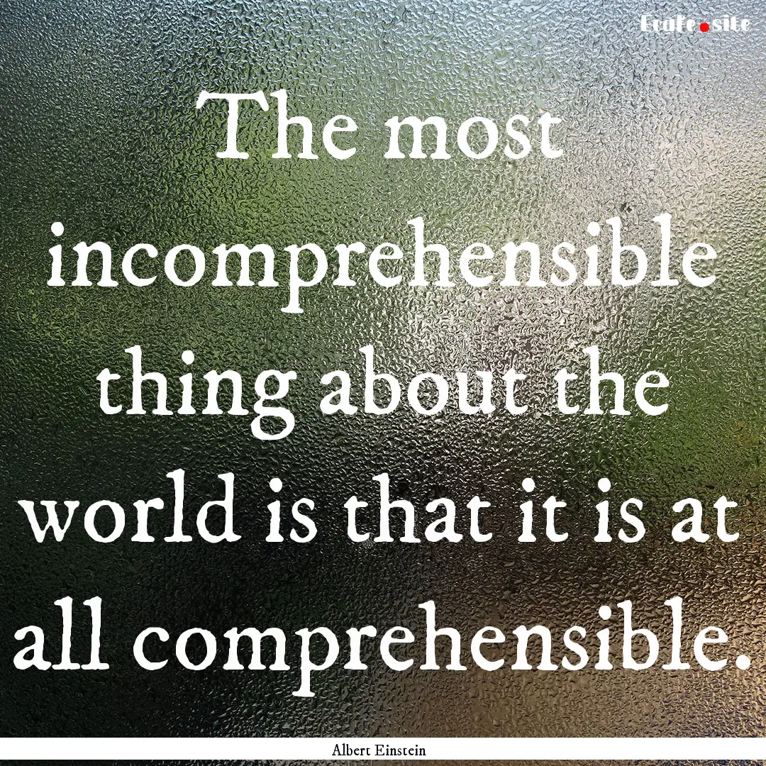 The most incomprehensible thing about the.... : Quote by Albert Einstein