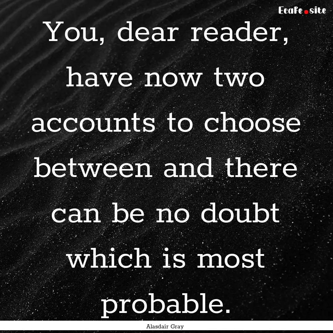 You, dear reader, have now two accounts to.... : Quote by Alasdair Gray