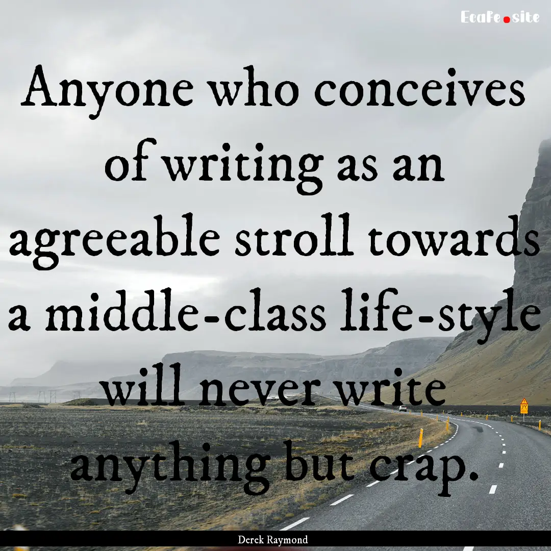 Anyone who conceives of writing as an agreeable.... : Quote by Derek Raymond