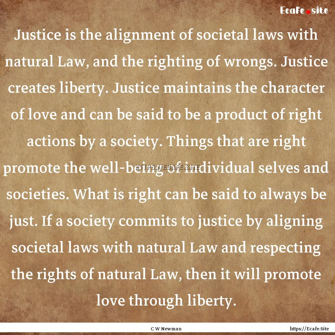 Justice is the alignment of societal laws.... : Quote by C W Newman