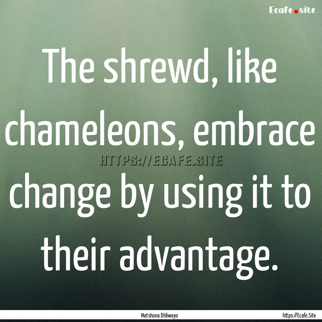 The shrewd, like chameleons, embrace change.... : Quote by Matshona Dhliwayo