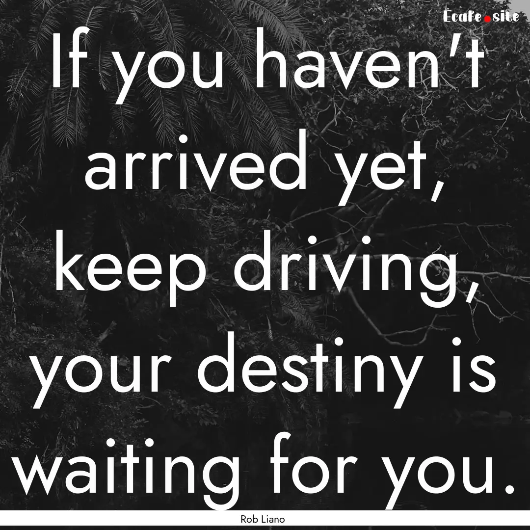 If you haven't arrived yet, keep driving,.... : Quote by Rob Liano