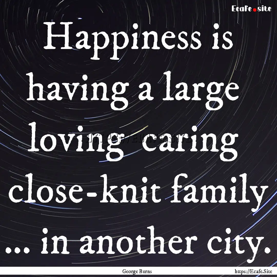 Happiness is having a large loving caring.... : Quote by George Burns