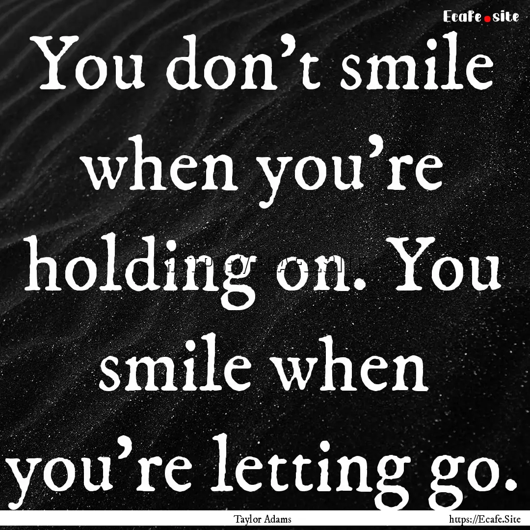 You don't smile when you're holding on. You.... : Quote by Taylor Adams