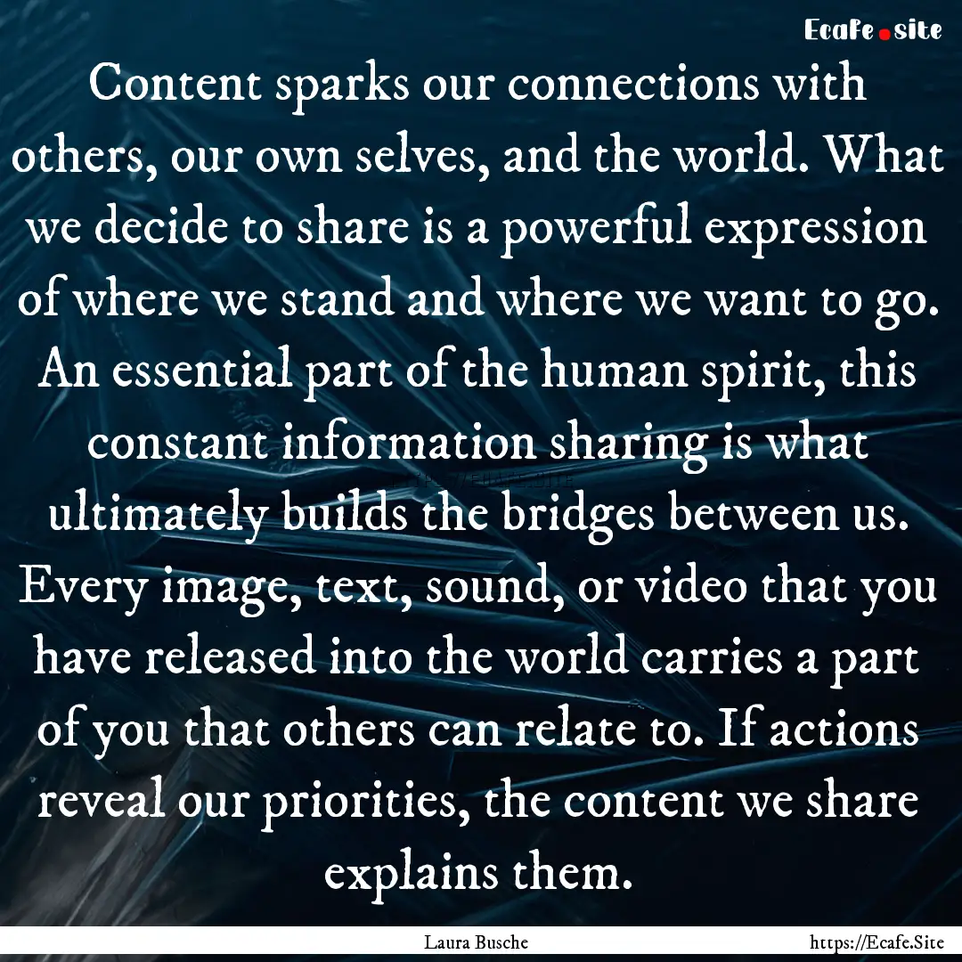 Content sparks our connections with others,.... : Quote by Laura Busche