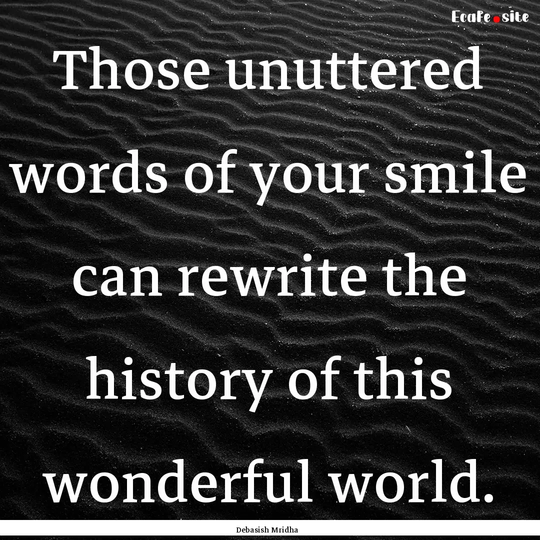 Those unuttered words of your smile can rewrite.... : Quote by Debasish Mridha