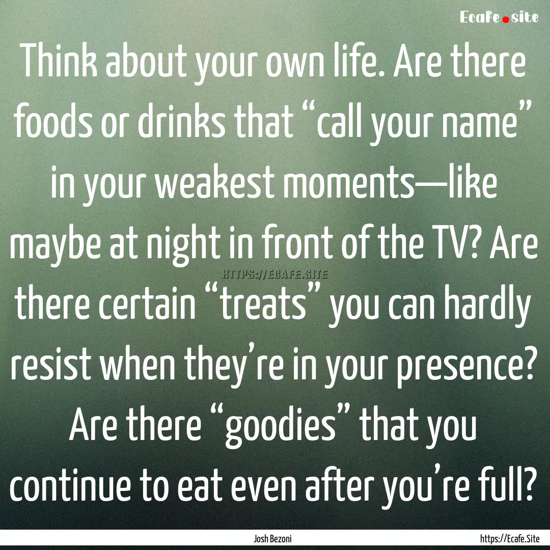 Think about your own life. Are there foods.... : Quote by Josh Bezoni