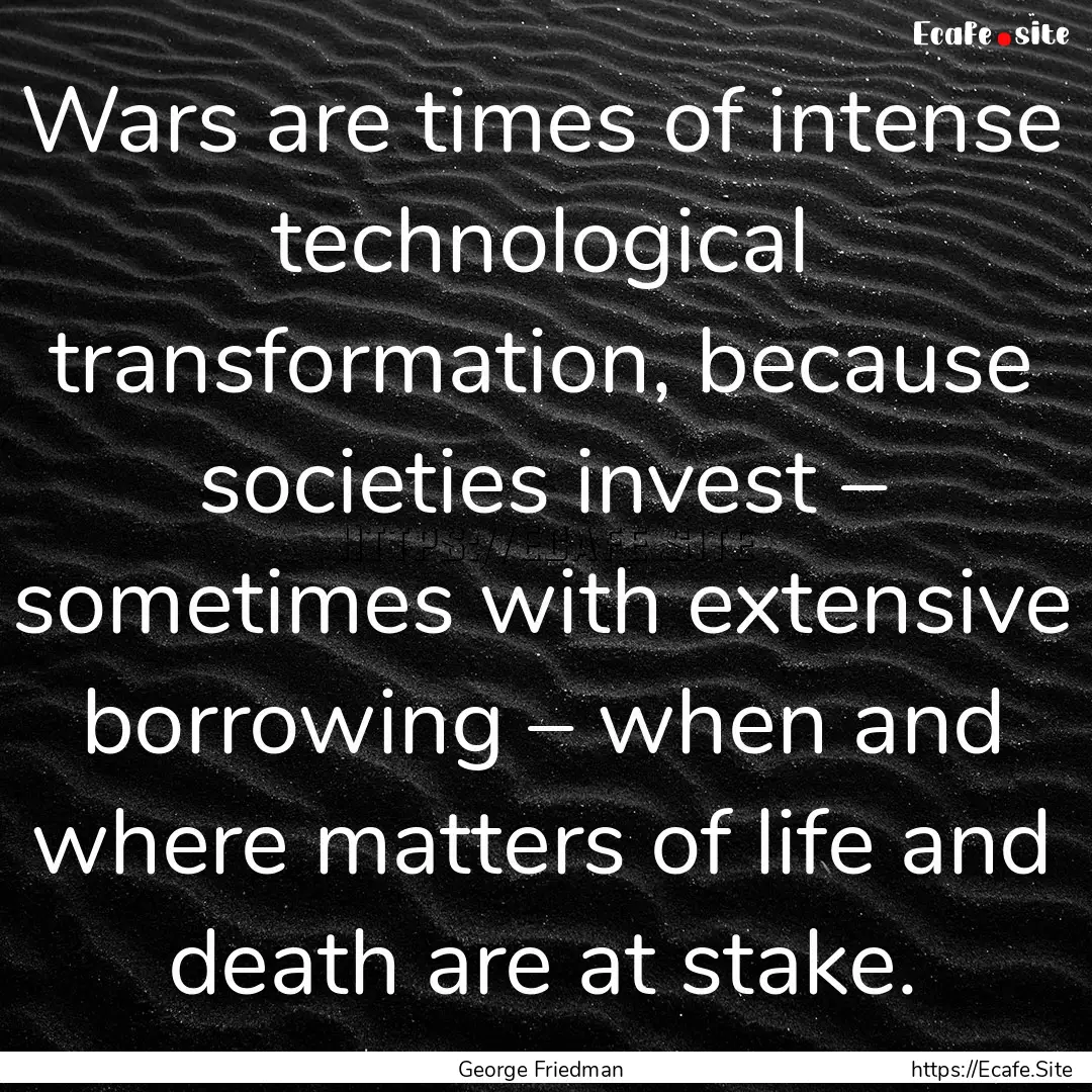 Wars are times of intense technological transformation,.... : Quote by George Friedman