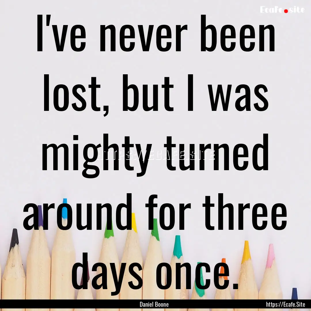 I've never been lost, but I was mighty turned.... : Quote by Daniel Boone