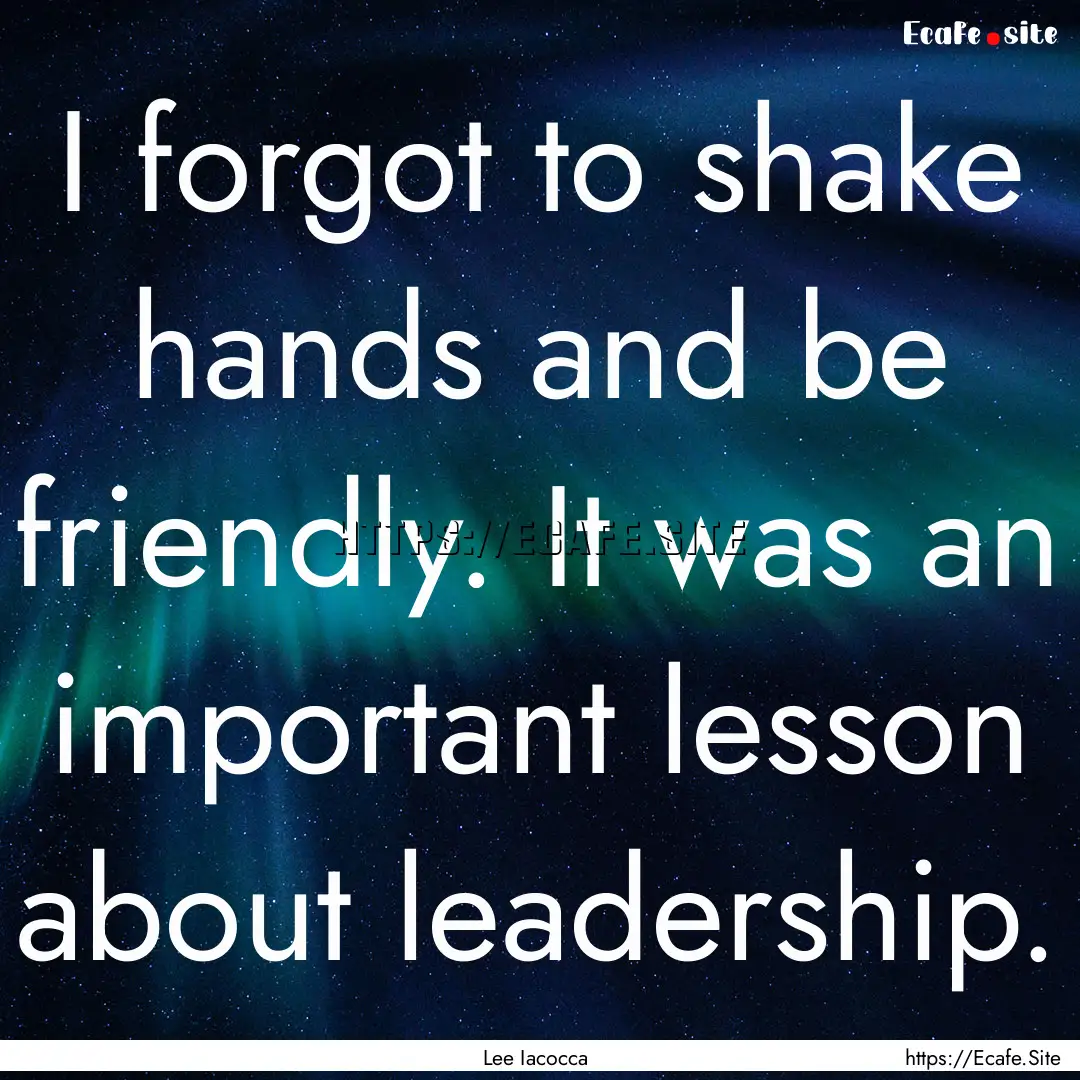 I forgot to shake hands and be friendly..... : Quote by Lee Iacocca