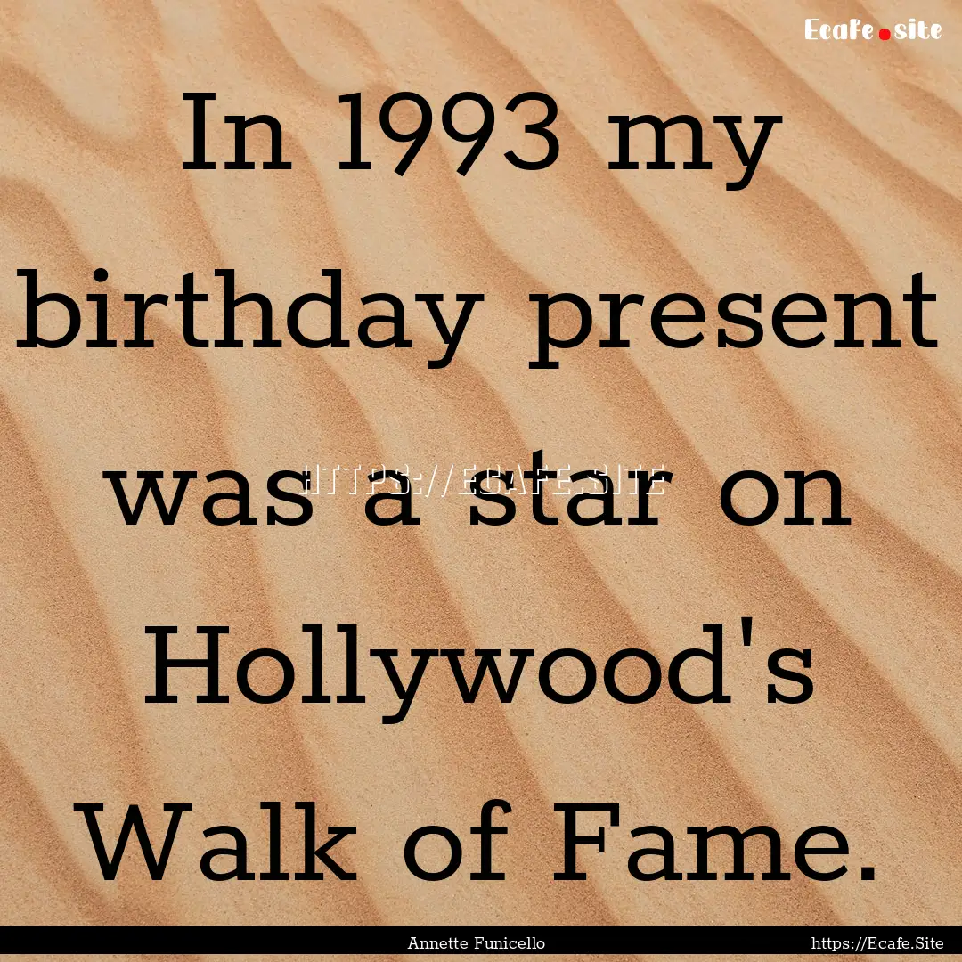 In 1993 my birthday present was a star on.... : Quote by Annette Funicello