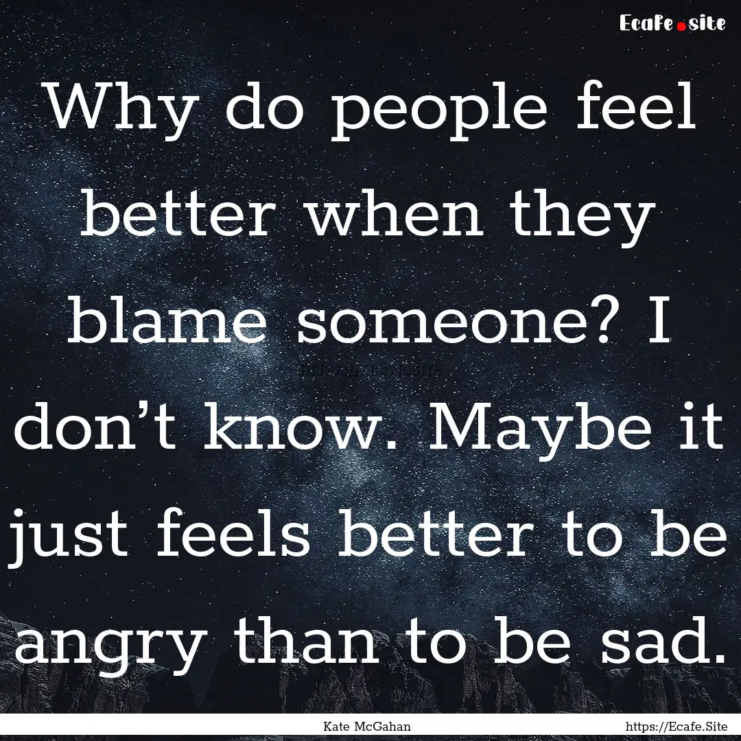 Why do people feel better when they blame.... : Quote by Kate McGahan