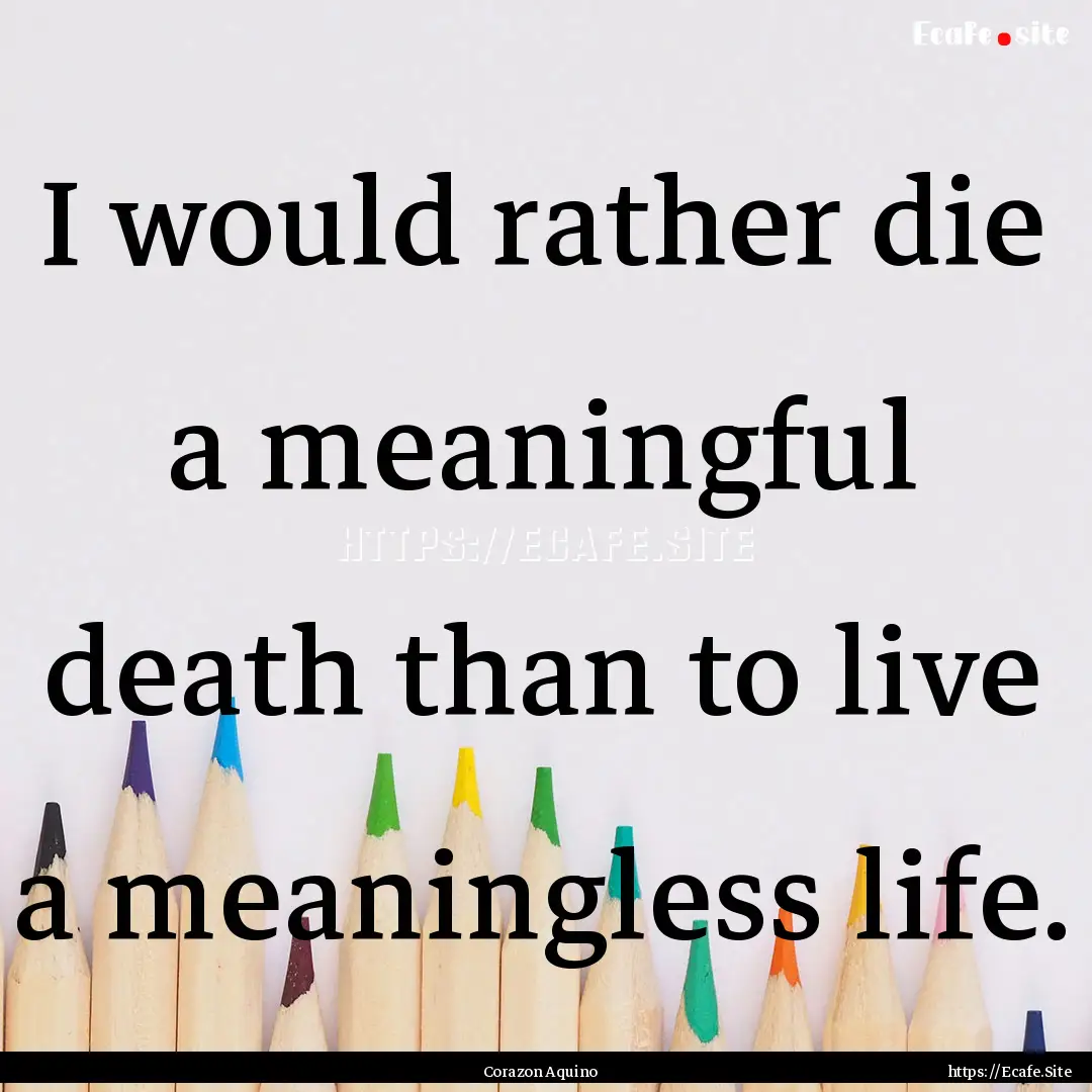 I would rather die a meaningful death than.... : Quote by Corazon Aquino