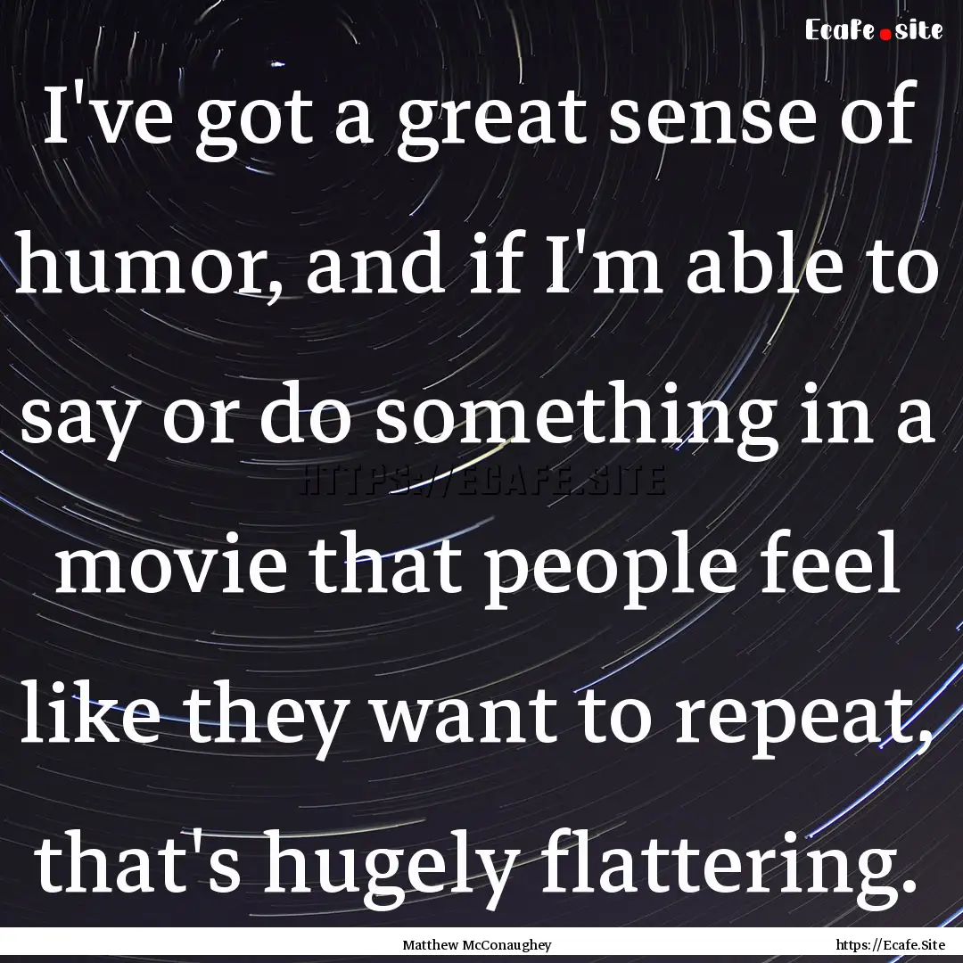 I've got a great sense of humor, and if I'm.... : Quote by Matthew McConaughey