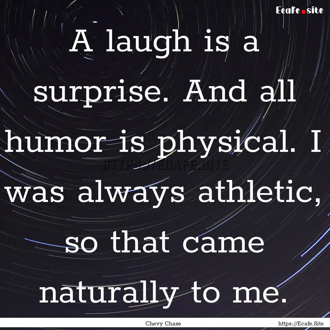 A laugh is a surprise. And all humor is physical..... : Quote by Chevy Chase