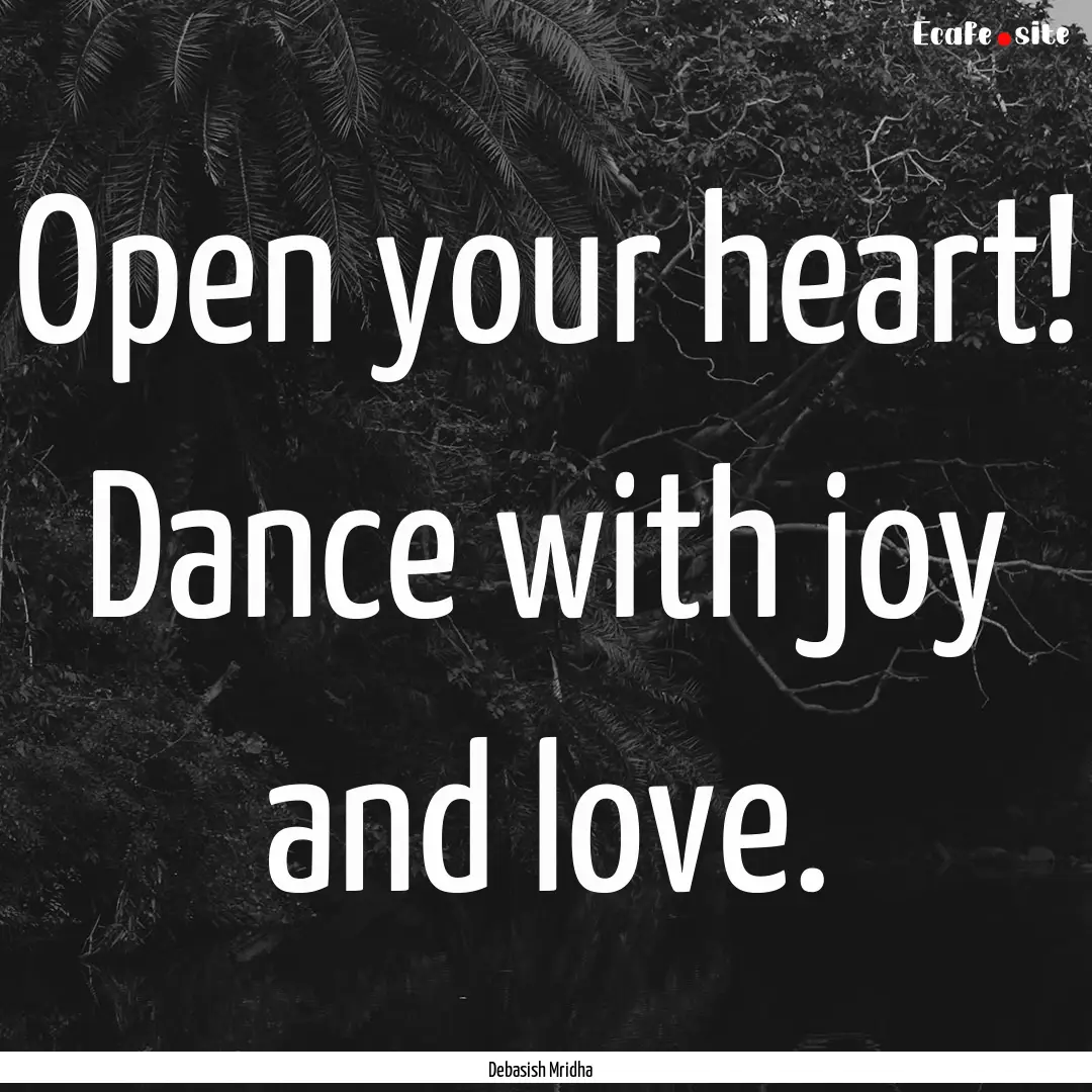 Open your heart! Dance with joy and love..... : Quote by Debasish Mridha