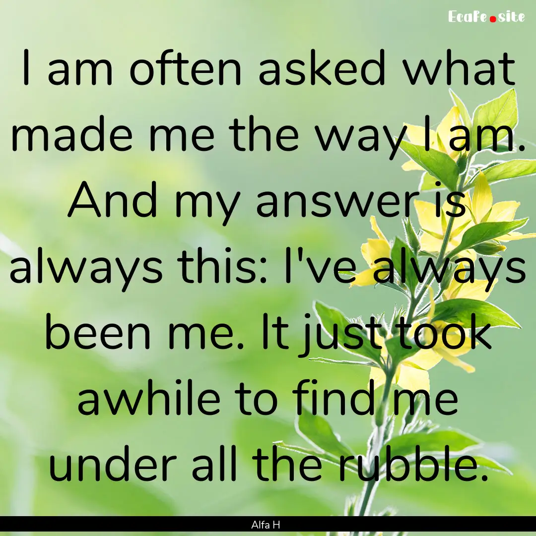 I am often asked what made me the way I am..... : Quote by Alfa H