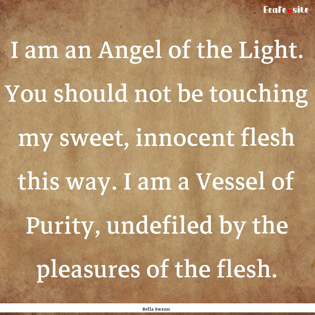 I am an Angel of the Light. You should not.... : Quote by Bella Swann