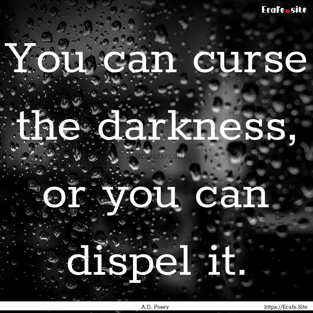 You can curse the darkness, or you can dispel.... : Quote by A.D. Posey