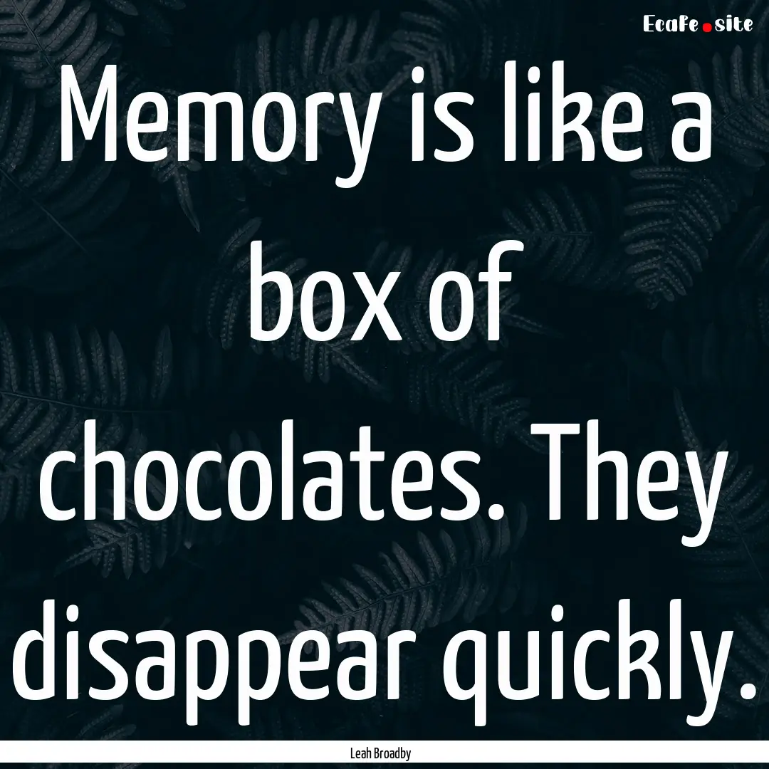 Memory is like a box of chocolates. They.... : Quote by Leah Broadby