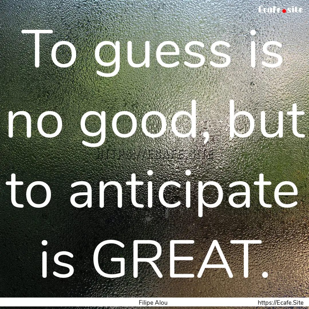 To guess is no good, but to anticipate is.... : Quote by Filipe Alou