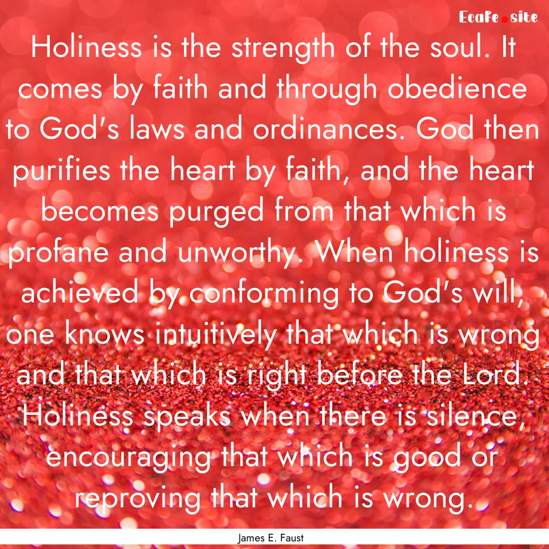 Holiness is the strength of the soul. It.... : Quote by James E. Faust