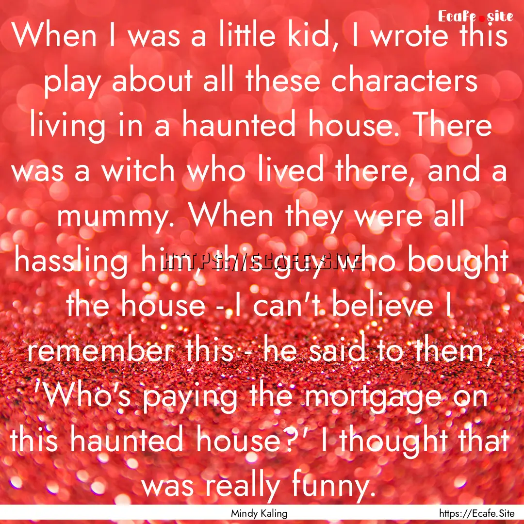 When I was a little kid, I wrote this play.... : Quote by Mindy Kaling