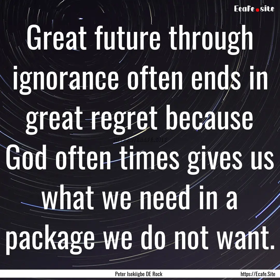 Great future through ignorance often ends.... : Quote by Peter Isekiigbe DE Rock