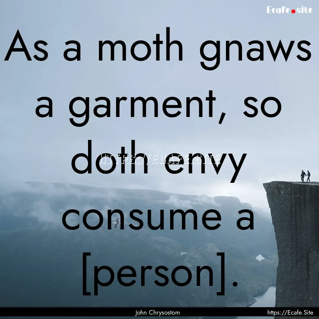 As a moth gnaws a garment, so doth envy consume.... : Quote by John Chrysostom