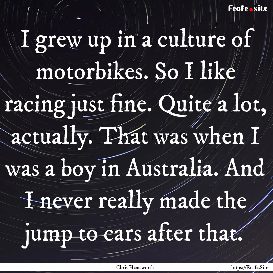 I grew up in a culture of motorbikes. So.... : Quote by Chris Hemsworth