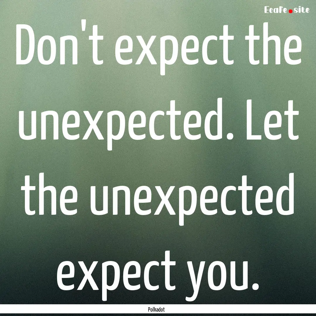 Don't expect the unexpected. Let the unexpected.... : Quote by Polkadot