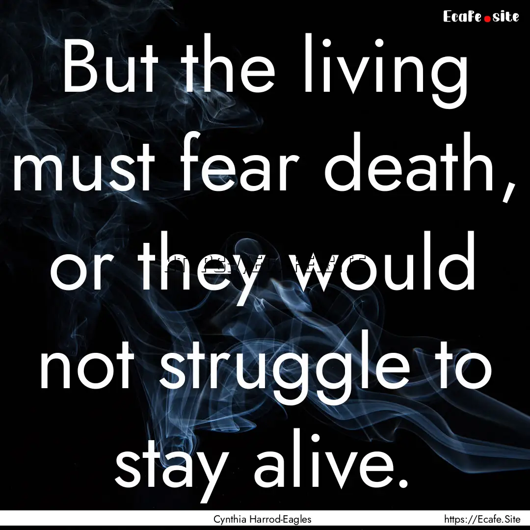 But the living must fear death, or they would.... : Quote by Cynthia Harrod-Eagles