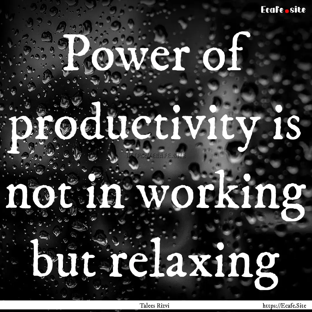 Power of productivity is not in working but.... : Quote by Talees Rizvi