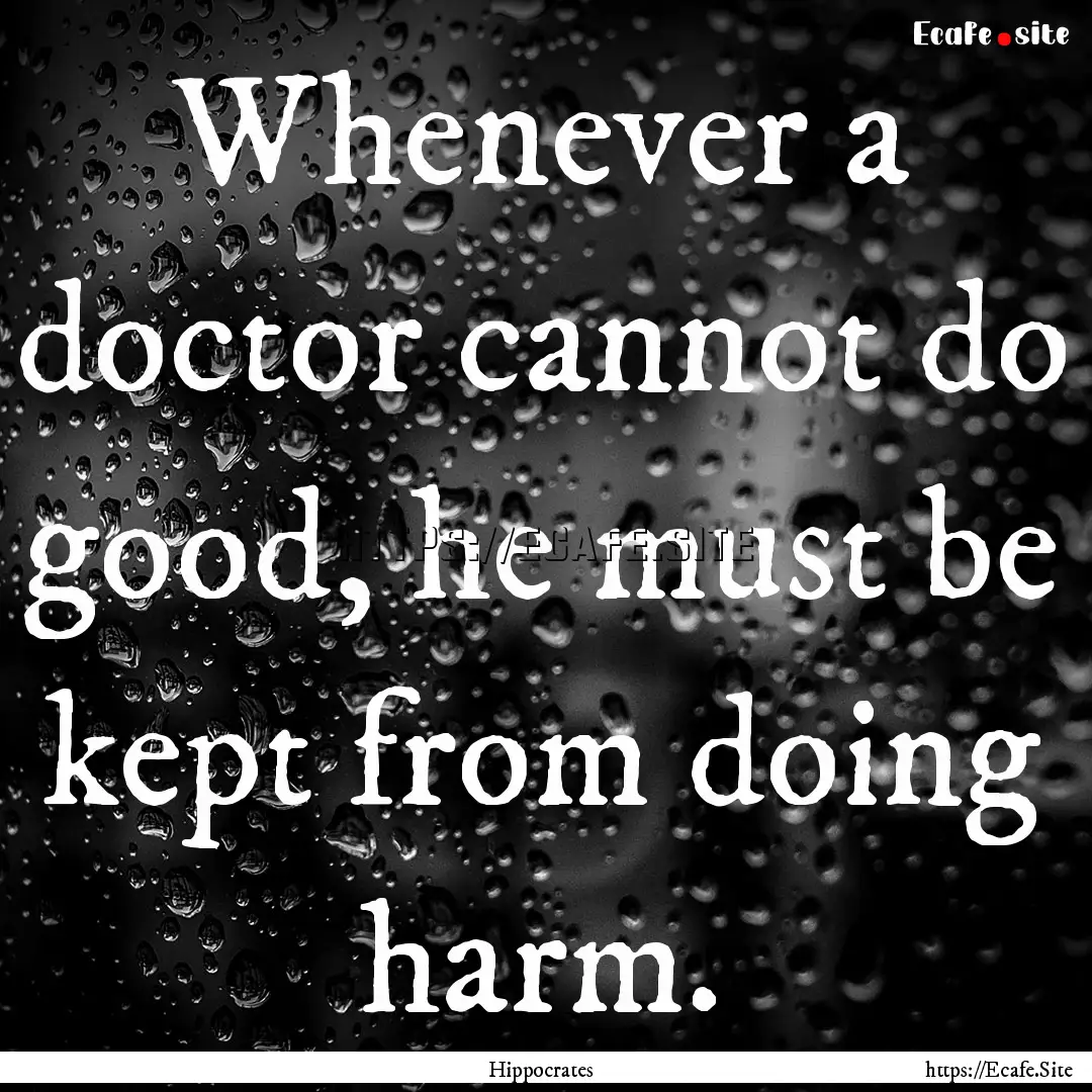 Whenever a doctor cannot do good, he must.... : Quote by Hippocrates