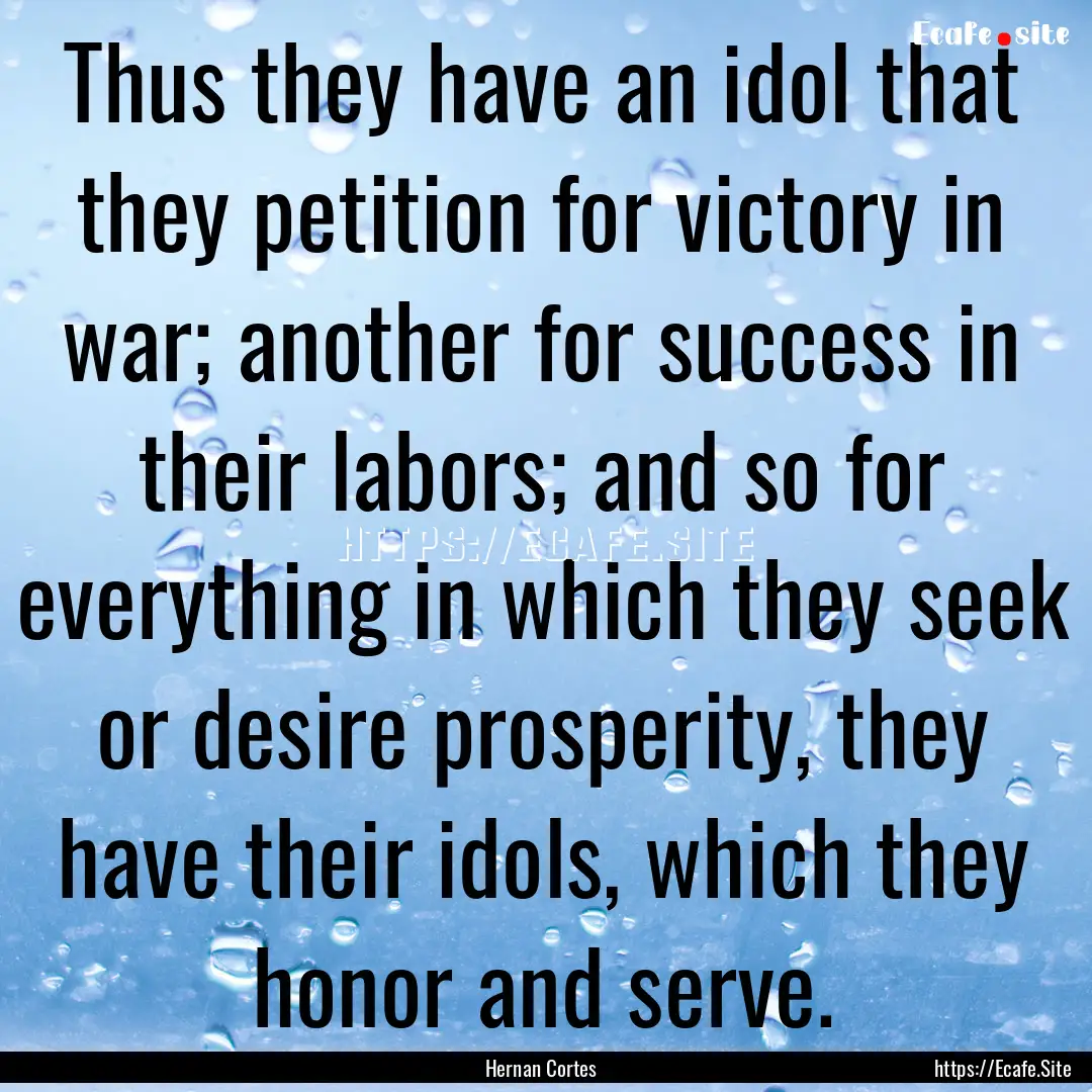 Thus they have an idol that they petition.... : Quote by Hernan Cortes