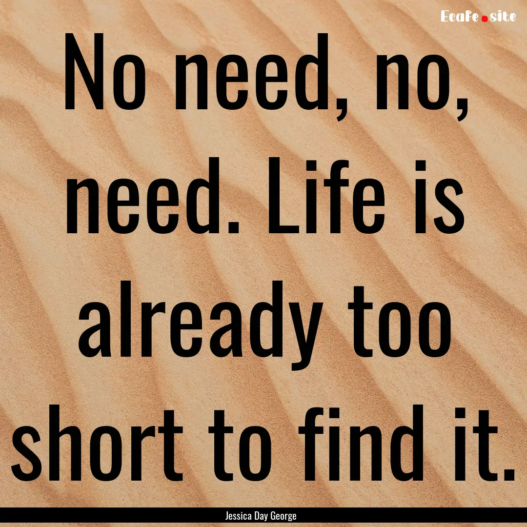 No need, no, need. Life is already too short.... : Quote by Jessica Day George