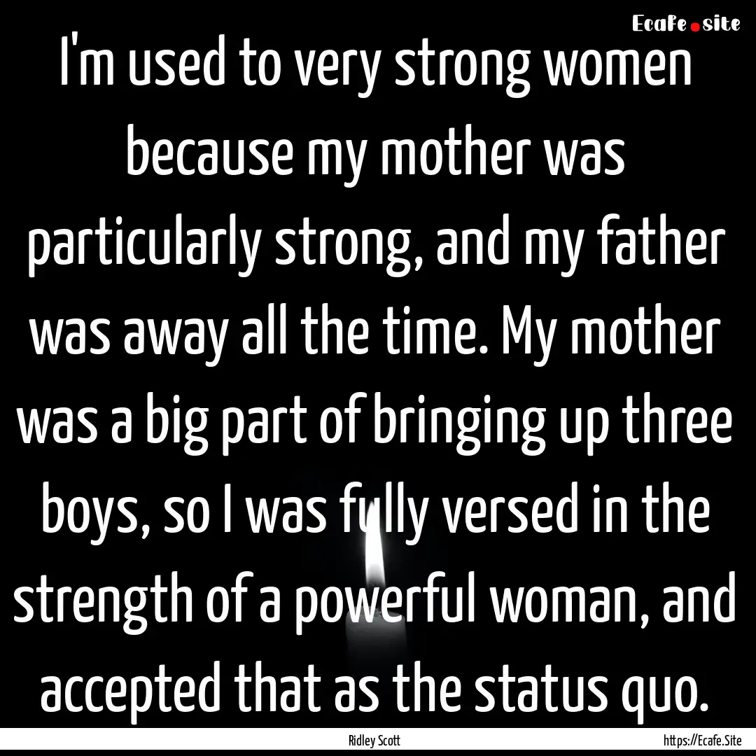 I'm used to very strong women because my.... : Quote by Ridley Scott