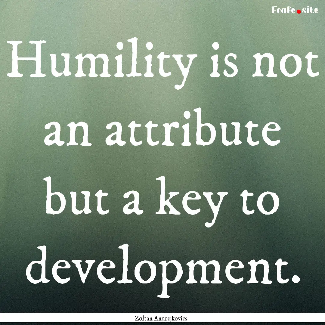 Humility is not an attribute but a key to.... : Quote by Zoltan Andrejkovics