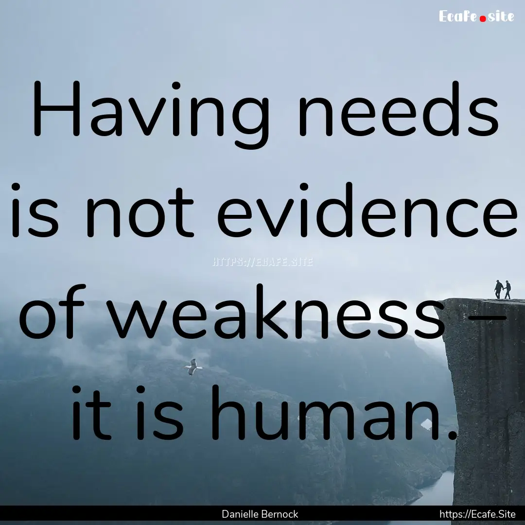 Having needs is not evidence of weakness.... : Quote by Danielle Bernock