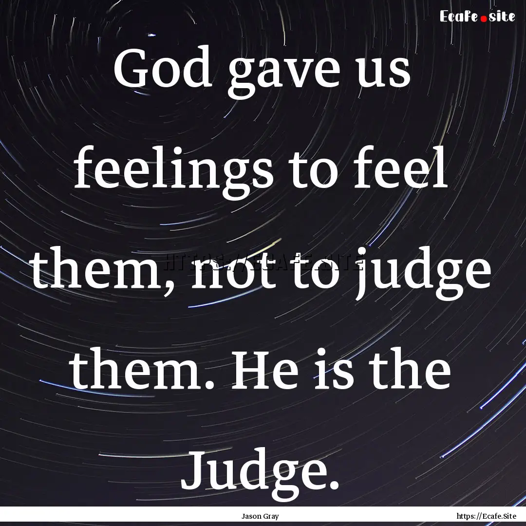 God gave us feelings to feel them, not to.... : Quote by Jason Gray